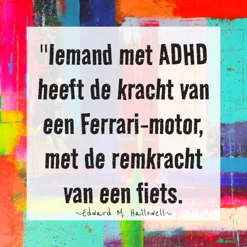 ADHD quote Nederlands: Iemand met ADHD heeft de kracht van een Ferrari-motor, met de remkracht van een fiets. – Edward M. Hallowell.