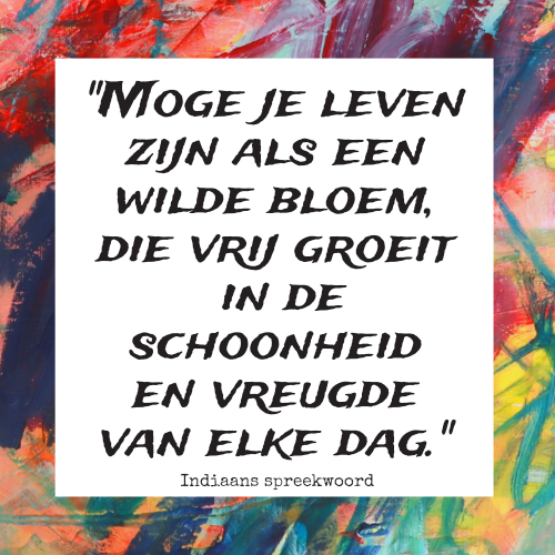 ADHD quote: Moge je leven zijn als een wilde bloem. die vrij groeit in de schoonheid en vreugde van elke dag. Indiaans spreekwoord.