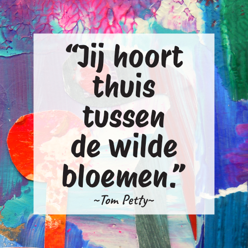 ADHD quote: Jij hoort thuis tussen de wilde bloemen. Tom Petty